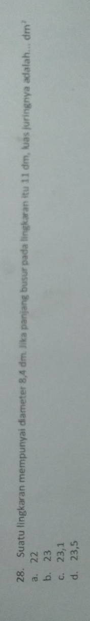 Suatu lingkaran mempunyai diameter 8,4 dm. Jika panjang busur pada lingkaran itu 11 dm, luas juringnya adalah... dm^2
a. 22
b、 23
c. 23, 1
d. 23, 5