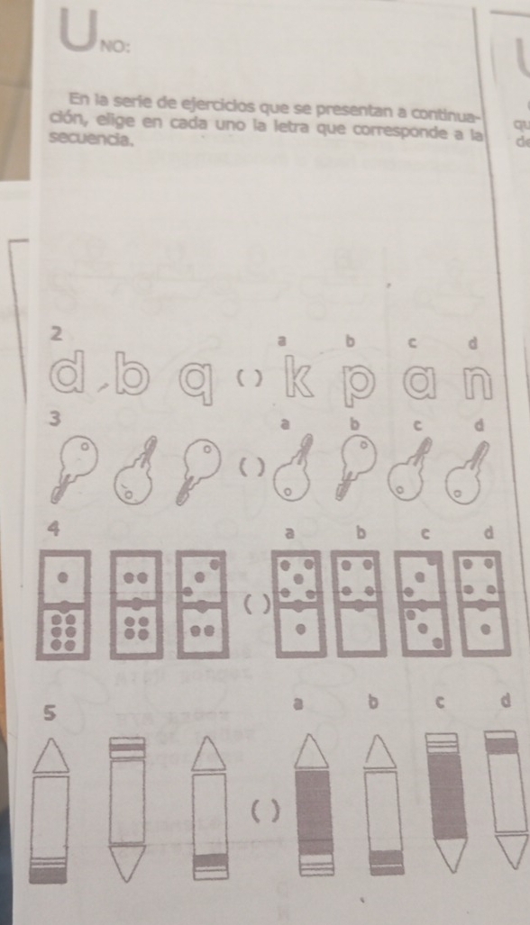 NO:
En la seríe de ejercicios que se presentan a continua-
ción, elige en cada uno la letra que corresponde a la qu
secuencia. d
2
a b C d
( )
3
a b C d
 )
。
4
a b C d

5
a b C d
)