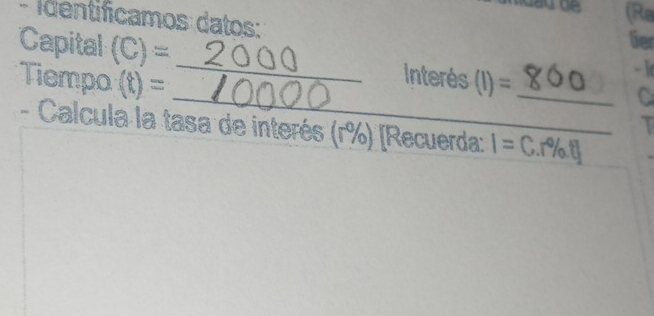 dad de (Re 
- identificamos datos: 
Capital (C)=
lier 
_ 
_
n° terés 
Tiempo (t)= (I)= _ 
-  
a 
_ 
- Calcula la tasa de interés (r%) [Recuerda: I=C.r% I] _