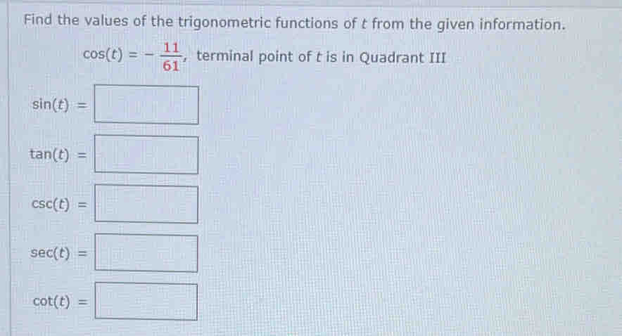 Find the values of the trigonometric functions of t from the given information.
cos (t)=- 11/61  , terminal point of t is in Quadrant III
sin (t)=□
tan (t)=□
csc (t)=□
sec (t)=□
cot (t)=□