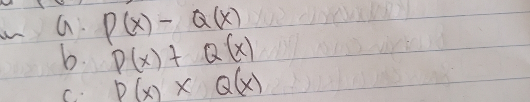 P(x)-Q(x)
b. P(x)+Q(x)
C. P(x)* Q(x)