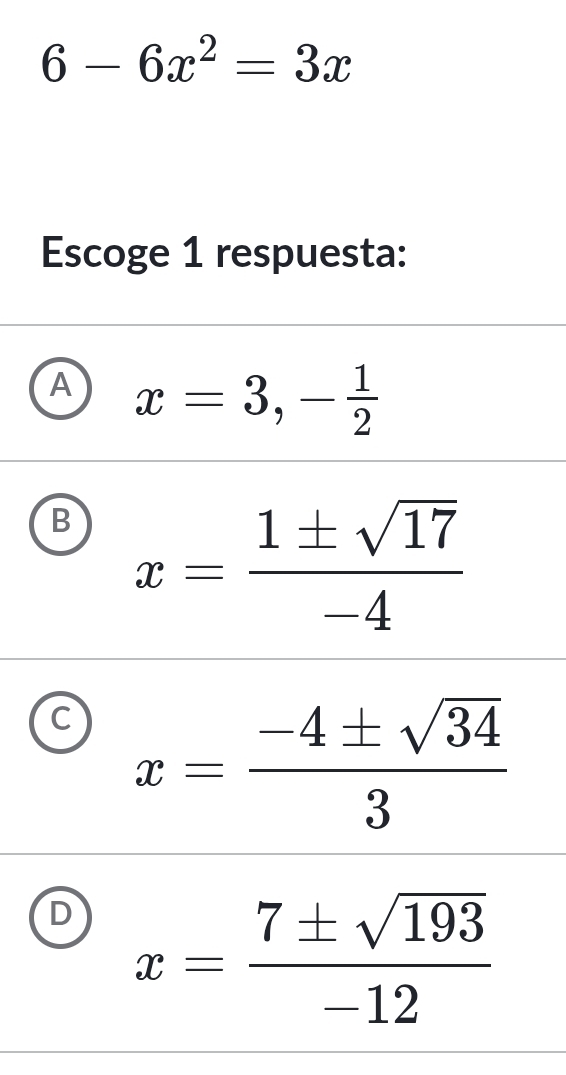 6-6x^2=3x
Escoge 1 respuesta:
A x=3,- 1/2 
B x= 1± sqrt(17)/-4 
C x= (-4± sqrt(34))/3 
D x= 7± sqrt(193)/-12 