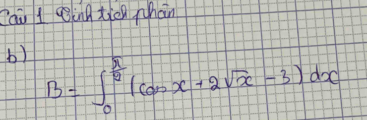 Cau 1 ginn tien Mhàn 
b) B=∈t _0^((frac π)2)(cos x+2sqrt(x)-3)dx