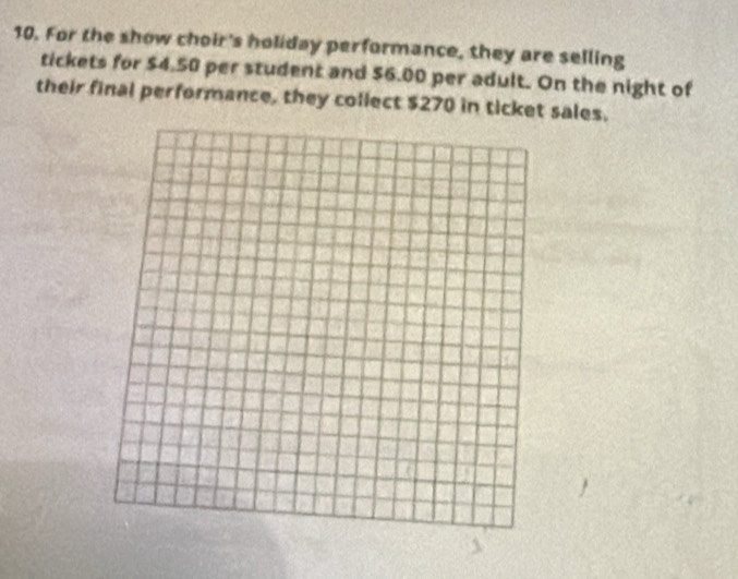 For the show choir's holiday performance, they are selling 
tickets for $4.50 per student and $6.00 per adult. On the night of 
their final performance, they collect $270 in ticket sales.