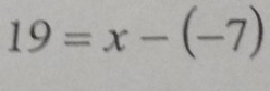 19=x-(-7)