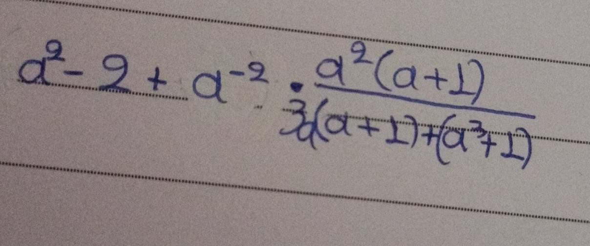 a^2-2+a^(-2)·  (a^2(a+1))/3a(a+1)+(a^3+1) 