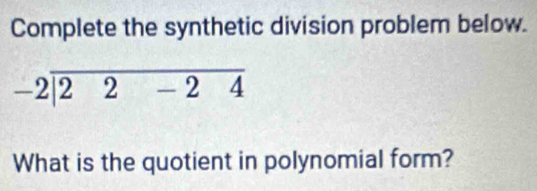 Complete the synthetic division problem below.
-2|overline 22-24
What is the quotient in polynomial form?