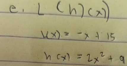 e, L(h)(x))
L(x)=-x+15
h(x)=2x^2+9