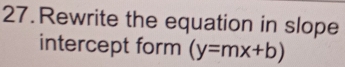 Rewrite the equation in slope 
intercept form (y=mx+b)