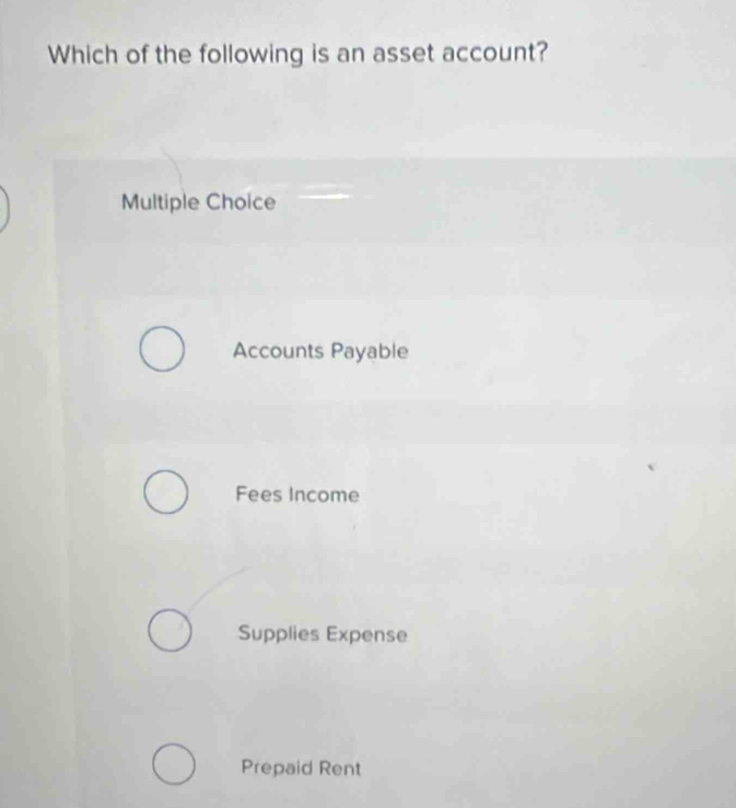 Which of the following is an asset account?
Multiple Choice
Accounts Payable
Fees Income
Supplies Expense
Prepaid Rent