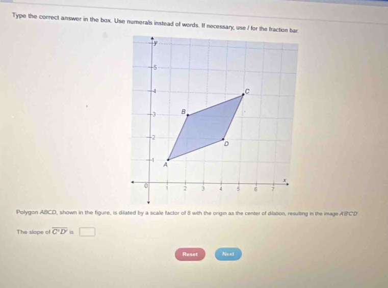 Type the correct answer in the box. Use numerals instead of words. If necessary, use / for the fraction bar 
The slape of overline C'D' is □ 
Reset Next