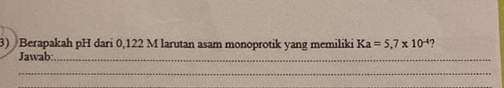 Berapakah pH dari 0,122 M larutan asam monoprotik yang memiliki Ka=5,7* 10^(-4)
Jawab:_ 
_