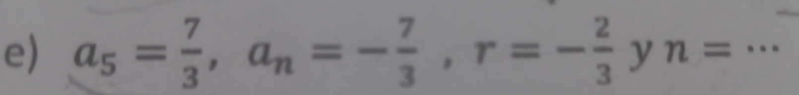 a_5= 7/3 , a_n=- 7/3 , r=- 2/3 yn= _