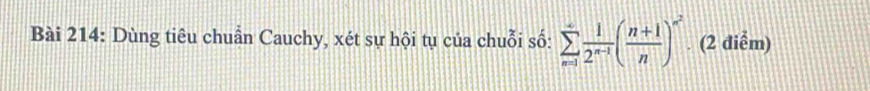 Dùng tiêu chuẩn Cauchy, xét sự hội tụ của chuỗi số: sumlimits _(n=1)^(∈fty) 1/2^(n-1) ( (n+1)/n )^n^2. (2 điễm)