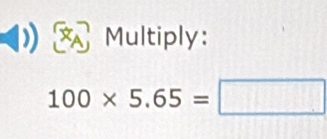 a Multiply:
100* 5.65=□