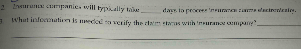 Insurance companies will typically take _days to process insurance claims electronically. 
3. What information is needed to verify the claim status with insurance company?_ 
_ 
_