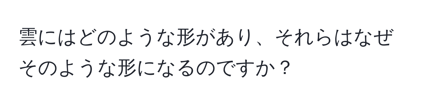 雲にはどのような形があり、それらはなぜそのような形になるのですか？