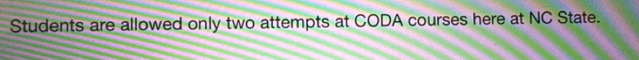 Students are allowed only two attempts at CODA courses here at NC State.