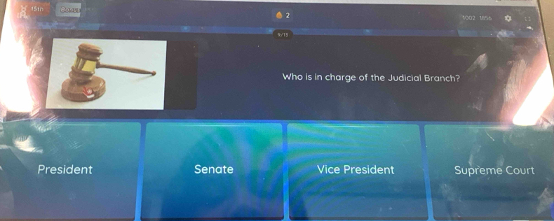 15th Bonus 2 1002 1856 *
9/13
Who is in charge of the Judicial Branch?
President Senate Vice President Supreme Court