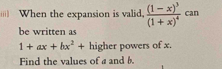 ) When the expansion is valid, frac (1-x)^3(1+x)^4 can 
be written as
1+ax+bx^2+ higher powers of x. 
Find the values of a and b.