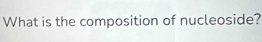 What is the composition of nucleoside?