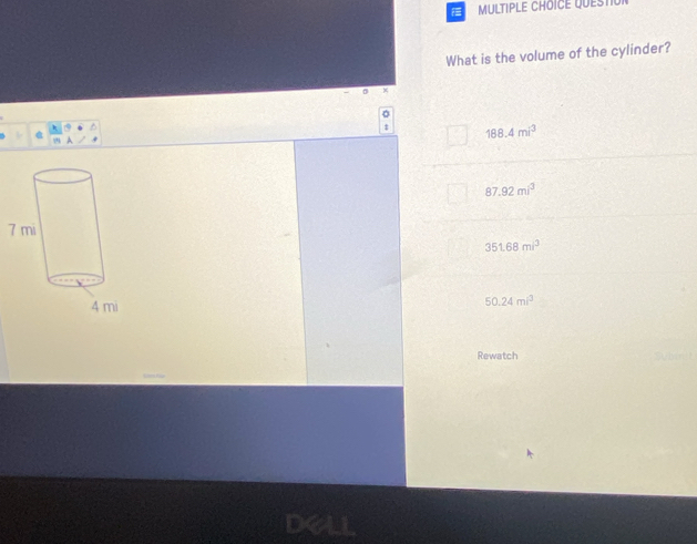 QUEST
What is the volume of the cylinder?
X
D
188.4mi^3
87.92mi^3
351.68mi^3
50.24mi^3
Rewatch