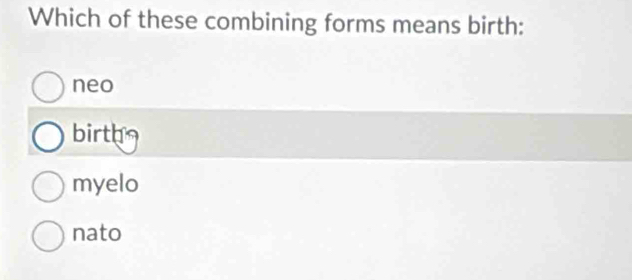 Which of these combining forms means birth:
neo
birth
myelo
nato