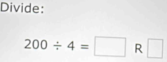 Divide:
200/ 4=□ R □