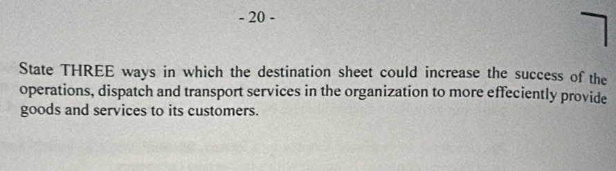 State THREE ways in which the destination sheet could increase the success of the 
operations, dispatch and transport services in the organization to more effeciently provide 
goods and services to its customers.