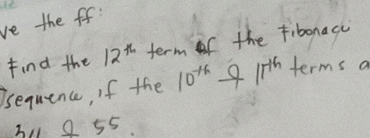 ve the ff: 
find the 12^(th) term of the fibonacc 
Isequence, if the 10^(th)to 10^(th) terms a 
319 55