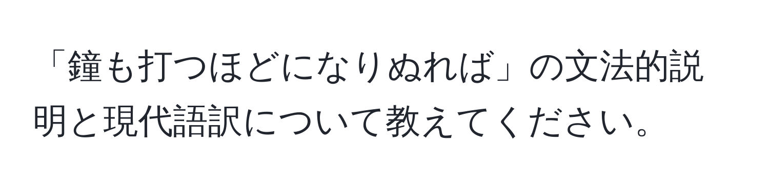 「鐘も打つほどになりぬれば」の文法的説明と現代語訳について教えてください。