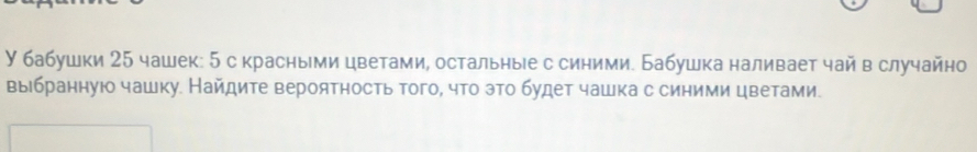 У бабушки 25 чашек: 5 с красными цветами, остальηые с синими. Бабушка наливает чай в случайно 
выбраннуюо чашку. Найдите вероятность того, что это будет чашка с синими цветами.