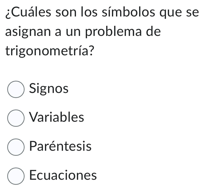 ¿Cuáles son los símbolos que se
asignan a un problema de
trigonometría?
Signos
Variables
Paréntesis
Ecuaciones