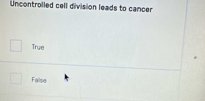 Uncontrolled cell division leads to cancer
True
False