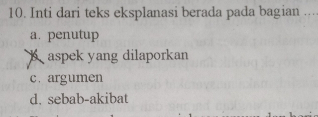 Inti dari teks eksplanasi berada pada bagian ....
a. penutup
b aspek yang dilaporkan
c. argumen
d. sebab-akibat