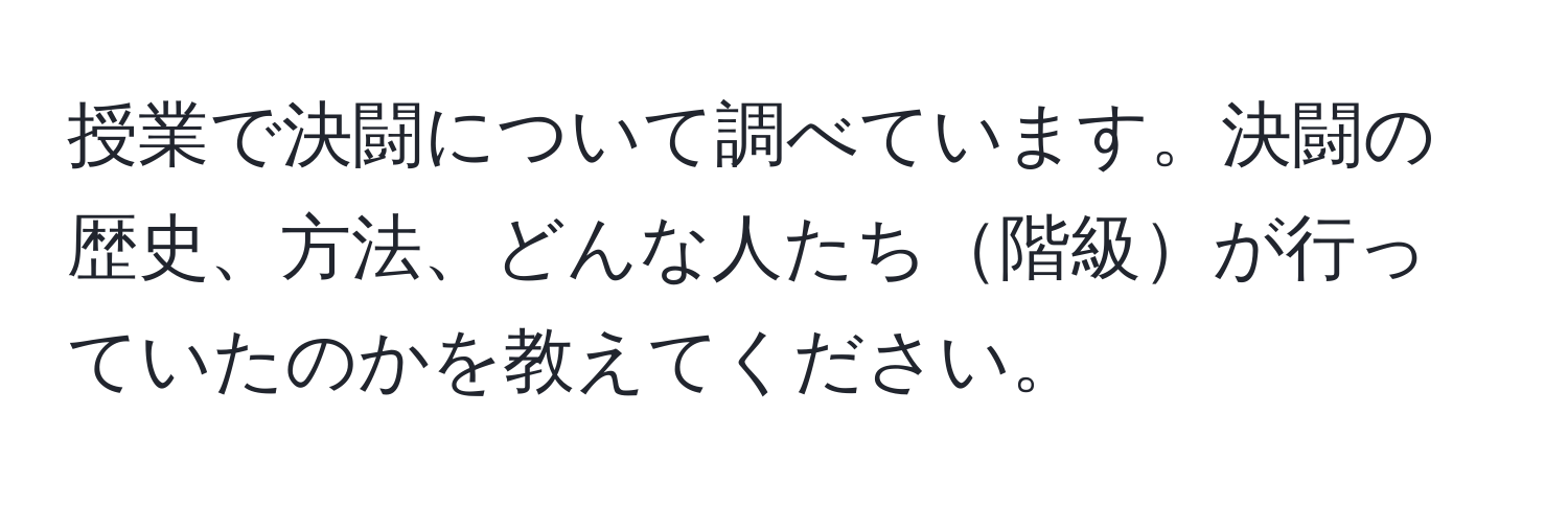 授業で決闘について調べています。決闘の歴史、方法、どんな人たち階級が行っていたのかを教えてください。