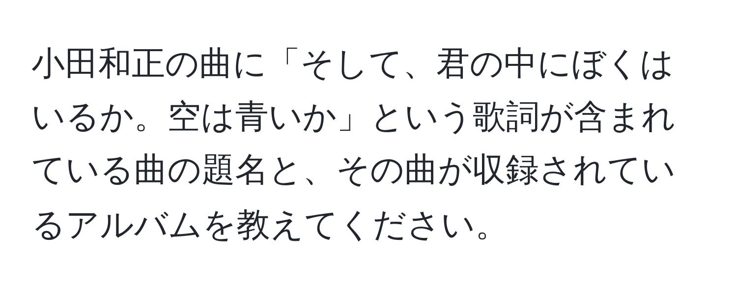 小田和正の曲に「そして、君の中にぼくはいるか。空は青いか」という歌詞が含まれている曲の題名と、その曲が収録されているアルバムを教えてください。