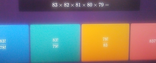 83* 82* 81* 80* 79=
 83!/78! 
 83!/79! 
 78!/83 
837