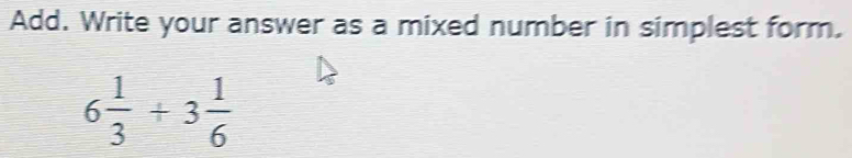 Add. Write your answer as a mixed number in simplest form.
6 1/3 +3 1/6 