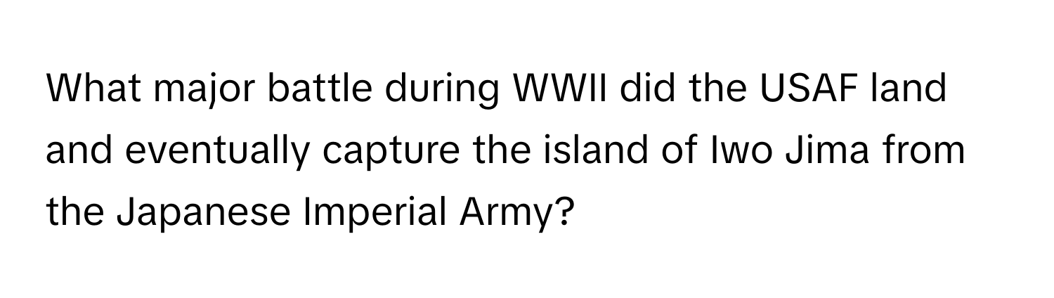 What major battle during WWII did the USAF land and eventually capture the island of Iwo Jima from the Japanese Imperial Army?