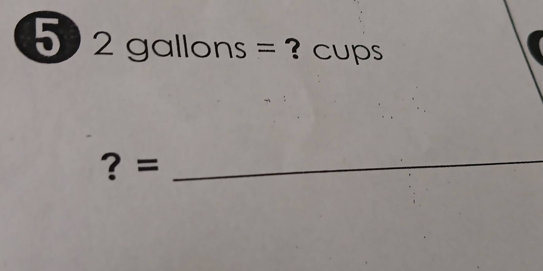 5 2gallons= ? cups 
？ =_