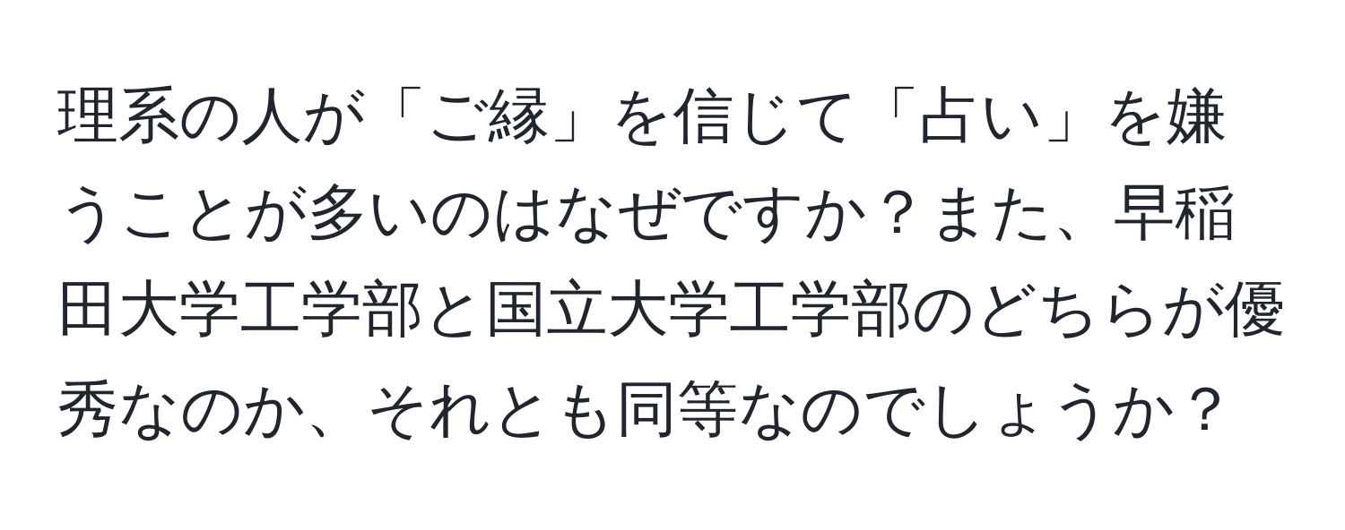 理系の人が「ご縁」を信じて「占い」を嫌うことが多いのはなぜですか？また、早稲田大学工学部と国立大学工学部のどちらが優秀なのか、それとも同等なのでしょうか？