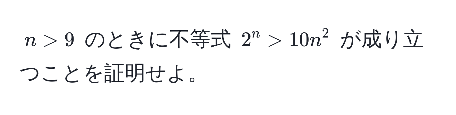 $n > 9$ のときに不等式 $2^n > 10n^2$ が成り立つことを証明せよ。