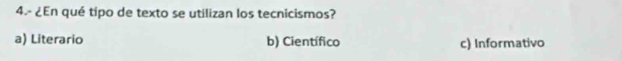 4.- ¿En qué tipo de texto se utilizan los tecnicismos?
a) Literario b) Científico c) Informativo