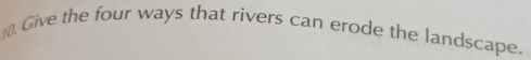 )(. Give the four ways that rivers can erode the landscape.