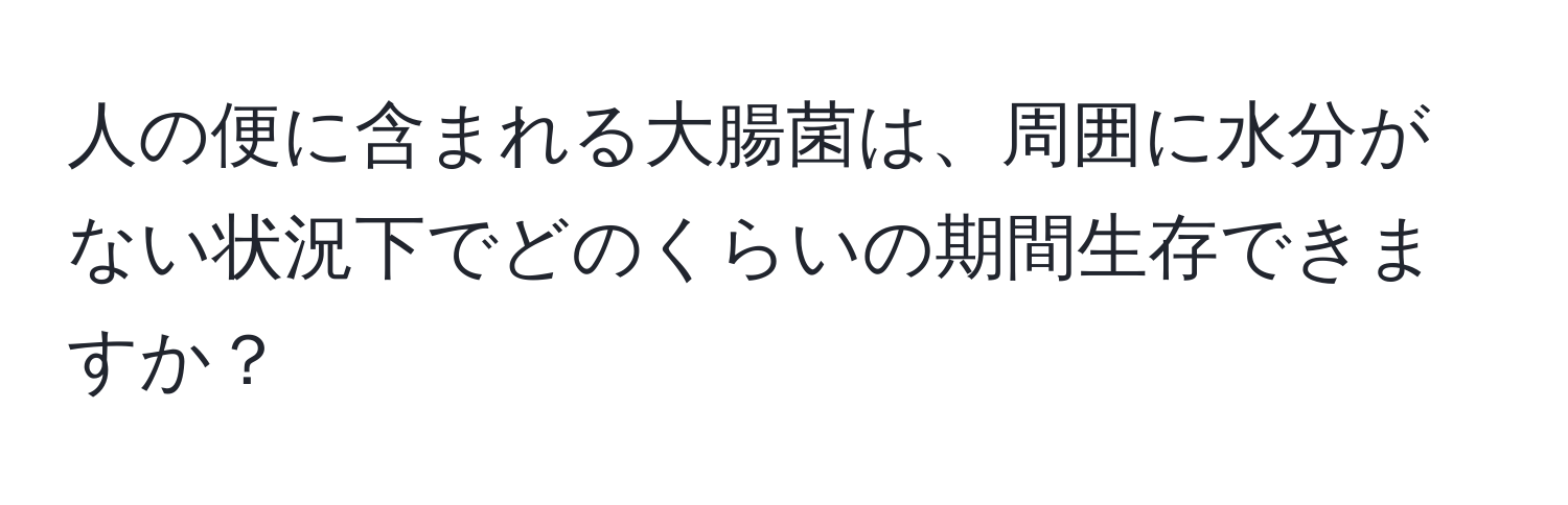 人の便に含まれる大腸菌は、周囲に水分がない状況下でどのくらいの期間生存できますか？