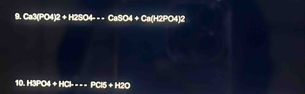 Ca3(PO4)2+H2SO4--CaSO4+Ca(H2PO4)2
10.H3PO4+HCl- _ PCI5+H2O