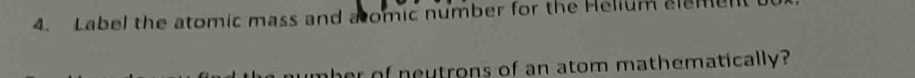 Label the atomic mass and aomic number for the Helium elemu 
her of neutrons of an atom mathematically?