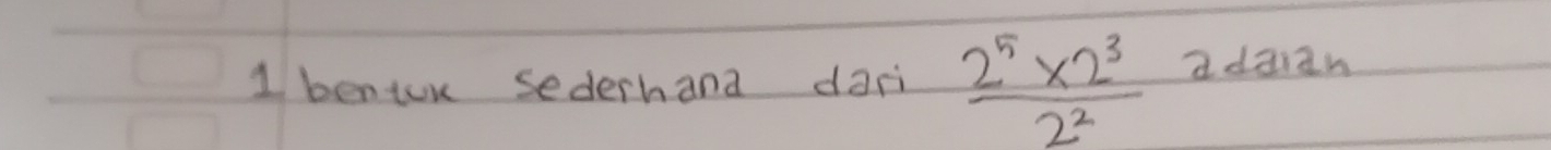 bentor sederhana dari  (2^5* 2^3)/2^2  adaian