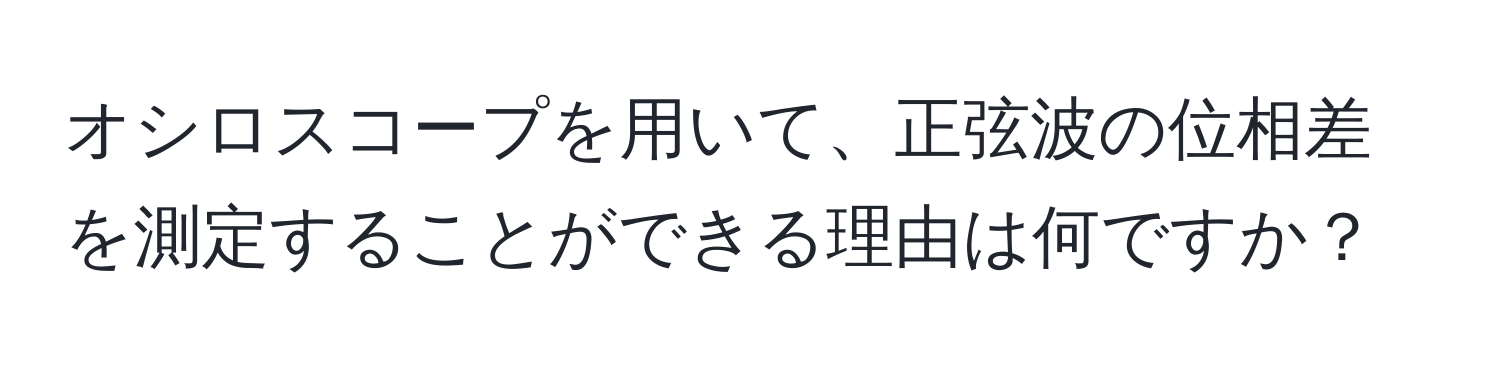 オシロスコープを用いて、正弦波の位相差を測定することができる理由は何ですか？